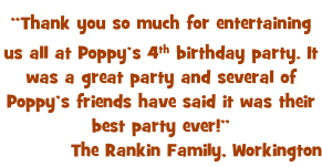 “Thank you so much for entertaining us all at Poppy’s 4th birthday party. It was a great party and several of Poppy’s friends have said it was their best party ever!” The Rankin Family, Workington